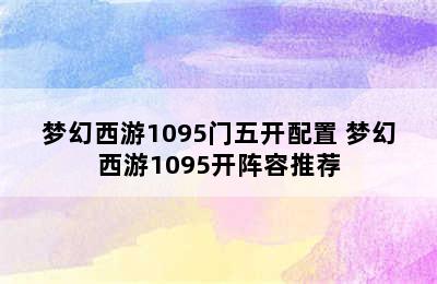 梦幻西游1095门五开配置 梦幻西游1095开阵容推荐